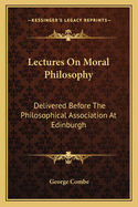 Lectures on Moral Philosophy: Delivered Before the Philosophical Association at Edinburgh