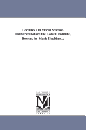 Lectures on Moral Science. Delivered Before the Lowell Institute, Boston. by Mark Hopkins ...