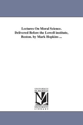 Lectures On Moral Science. Delivered Before the Lowell institute, Boston. by Mark Hopkins ... - Hopkins, Mark