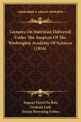 Lectures On Nutrition Delivered Under The Auspices Of The Washington Academy Of Sciences (1916) - Du Bois, Eugene Floyd, and Lusk, Graham, and Forbes, Ernest Browning