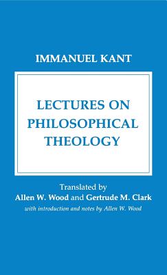 Lectures on Philosophical Theology - Kant, Immanuel, and Wood, Allen W (Translated by), and Clarke, Gertrude M (Translated by)
