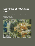 Lectures on Polarized Light: Delivered Before the Pharmaceutical Society of Great Britain, and in the Medical School of the London Hospital