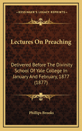 Lectures On Preaching: Delivered Before The Divinity School Of Yale College In January And February, 1877 (1877)