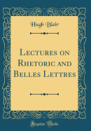 Lectures on Rhetoric and Belles Lettres (Classic Reprint)