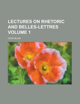 Lectures on Rhetoric and Belles Lettres; Volume 1 - Blair, Hugh