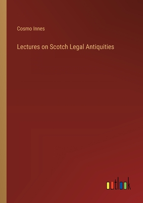 Lectures on Scotch Legal Antiquities - Innes, Cosmo