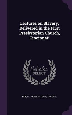 Lectures on Slavery, Delivered in the First Presbyterian Church, Cincinnati - Rice, N L 1807-1877 ]