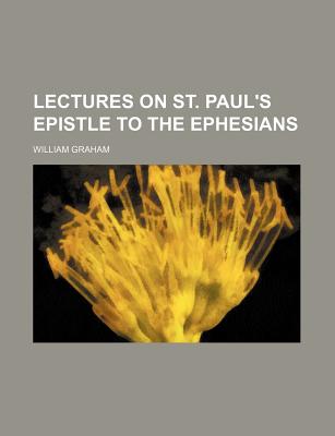 Lectures on St. Paul's Epistle to the Ephesians - Graham, William