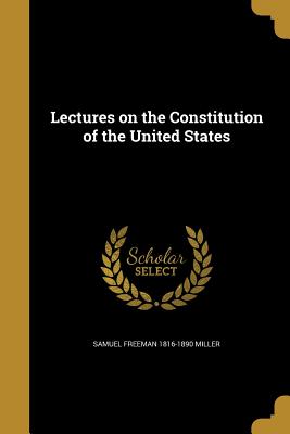 Lectures on the Constitution of the United States - Miller, Samuel Freeman 1816-1890