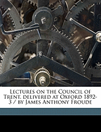 Lectures on the Council of Trent, Delivered at Oxford 1892-3 / By James Anthony Froude