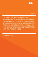 Lectures on the Criticism and Interpretation of the Bible, with Two Preliminary Lectures on Theological Study and Theological Arrangement; To Which Are Added Two Lectures on the History of Biblical Interpretation. New Ed., with an Index