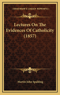 Lectures on the Evidences of Catholicity (1857)