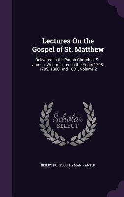 Lectures On the Gospel of St. Matthew: Delivered in the Parish Church of St. James, Westminster, in the Years 1798, 1799, 1800, and 1801, Volume 2 - Porteus, Beilby, and Kanter, Hyman