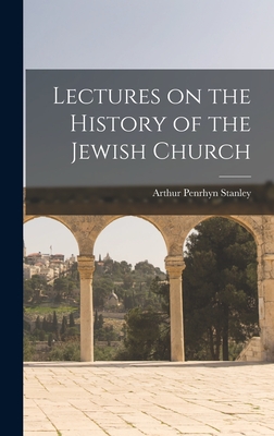 Lectures on the History of the Jewish Church - Stanley, Arthur Penrhyn