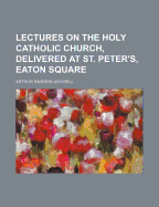 Lectures on the Holy Catholic Church, Delivered at St. Peter's, Eaton Square