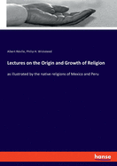 Lectures on the Origin and Growth of Religion: as illustrated by the native religions of Mexico and Peru