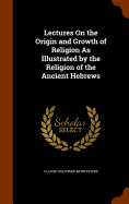 Lectures On the Origin and Growth of Religion As Illustrated by the Religion of the Ancient Hebrews