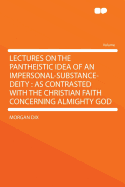 Lectures on the Pantheistic Idea of an Impersonal-Substance-Deity: As Contrasted with the Christian Faith Concerning Almighty God