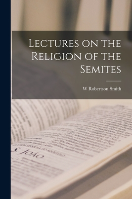 Lectures on the Religion of the Semites - Smith, W Robertson