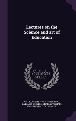 Lectures on the Science and art of Education - Payne, Joseph, and Bardeen, Charles William 1847- [From Ol (Creator)