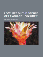 Lectures on the Science of Language; Volume 2