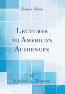 Lectures to American Audiences (Classic Reprint)