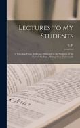 Lectures to my Students: A Selection From Addresses Delivered to the Students of the Pastor's College, Metropolitan Tabernacle