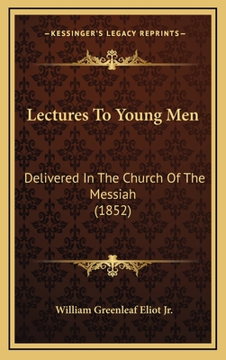 Lectures to Young Men: Delivered in the Church of the Messiah (1852) - Eliot, William Greenleaf, Jr.