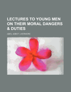 Lectures to Young Men on Their Moral Dangers and Duties