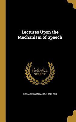 Lectures Upon the Mechanism of Speech - Bell, Alexander Graham 1847-1922