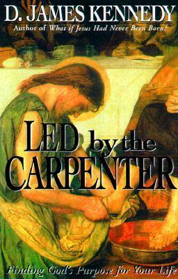 Led by the Carpenter: Finding God's Purpose for Your Life - Kennedy, D James, Dr., PH.D.
