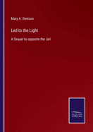 Led to the Light: A Sequel to opposite the Jail