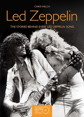 Led Zeppelin: The Stories Behind Every Led Zeppelin Song - Welch, Chris