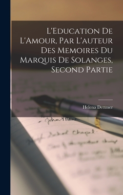 L'Education De L'Amour, Par L'auteur Des Memoires du Marquis de Solanges, Second Partie - Dettmer, Helena