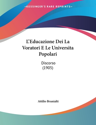 L'Educazione Dei La Voratori E Le Universita Popolari: Discorso (1905) - Brunialti, Attilio