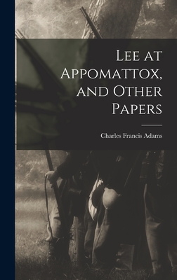 Lee at Appomattox, and Other Papers - Adams, Charles Francis