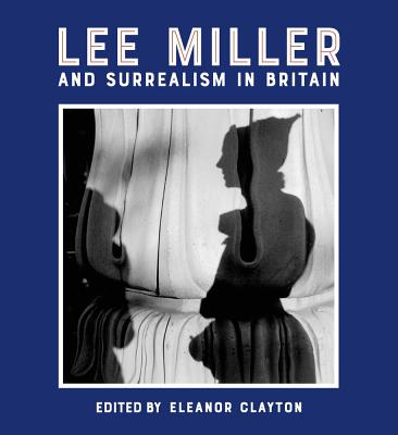 Lee Miller and Surrealism in Britain - Clayton, Eleanor (Editor)