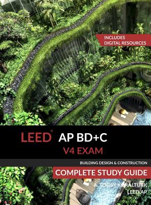 LEED AP BD+C V4 Exam Complete Study Guide (Building Design & Construction) - Koralturk, A Togay