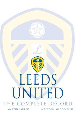 Leeds United: The Complete Record - Jarred, Martin, and MacDonald, Martin