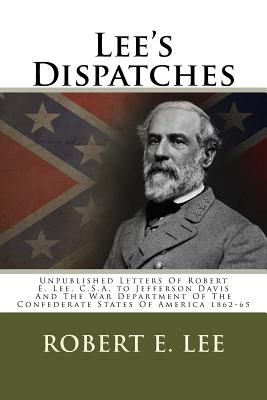 Lee's Dispatches: Unpublished Letters of Robert E. Lee, C.S.A. to Jefferson Davis and the War Department of the Confederate States of America 1862-65 - Lee, Robert E, and De Renne, Douglas Jones (Editor)