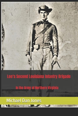 Lee's Second Louisiana Infantry Brigade: In the Army of Northern Virginia - Jones, Michael Dan