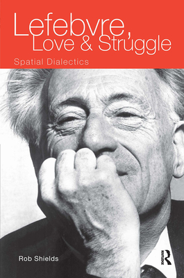 Lefebvre, Love and Struggle: Spatial Dialectics - Shields, Rob
