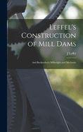 Leffel's Construction of Mill Dams: And Bookwalter's Millwright and Mechanic