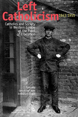 Left Catholicism, 1943-1955: Catholics and Society in Western Europe at the Point of Liberation - Gerard, Emmanuel (Editor), and Horn, G -R (Editor)