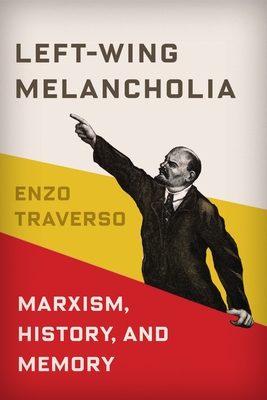 Left-Wing Melancholia: Marxism, History, and Memory - Traverso, Enzo