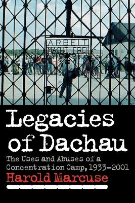 Legacies of Dachau: The Uses and Abuses of a Concentration Camp, 1933-2001 - Marcuse, Harold, Professor