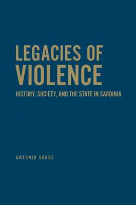 Legacies of Violence: History, Society, and the State in Sardinia - Sorge, Antonio