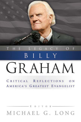 Legacy of Billy Graham: Critical Reflections on America's Greatest Evangelist - Long, Michael G (Editor)