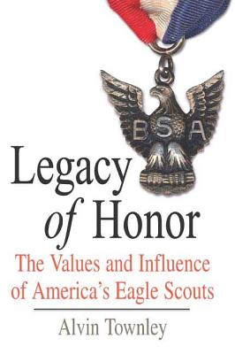 Legacy of Honor: The Values and Influence of America's Eagle Scouts - Townley, Alvin