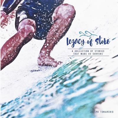 Legacy of Stoke: A Collection of the Stories that Made Us Surfers - Tomarchio, Joseph